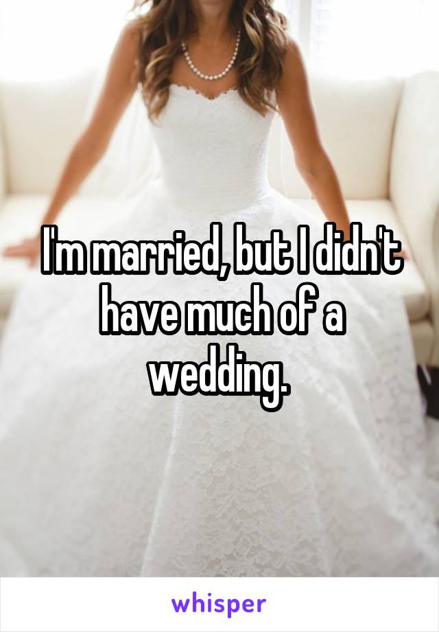 I'm married, but I didn't have much of a wedding. 