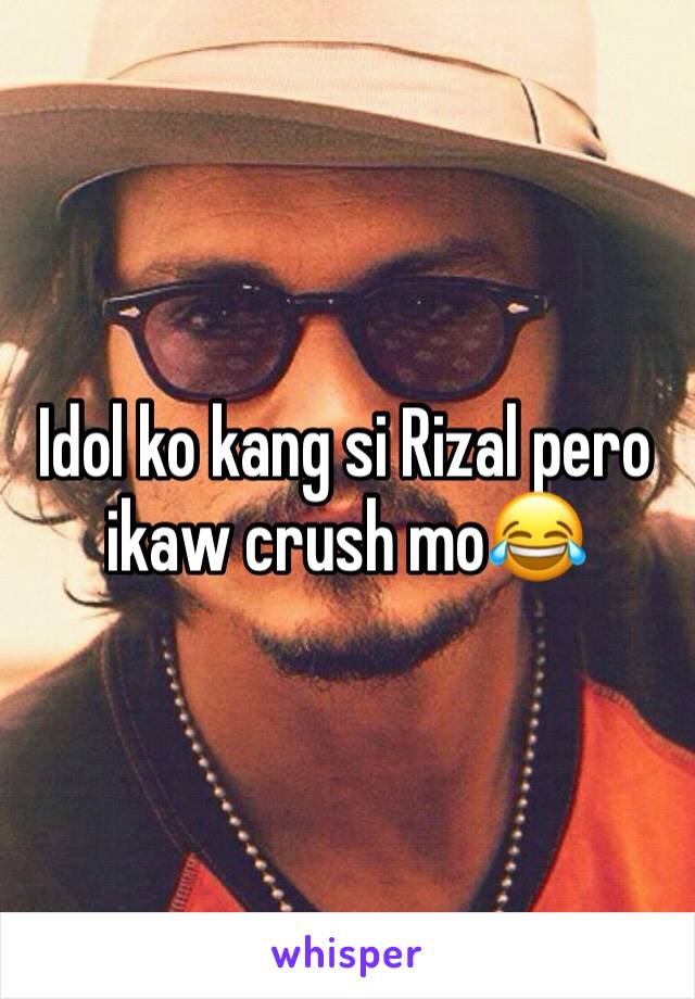 Idol ko kang si Rizal pero ikaw crush mo😂