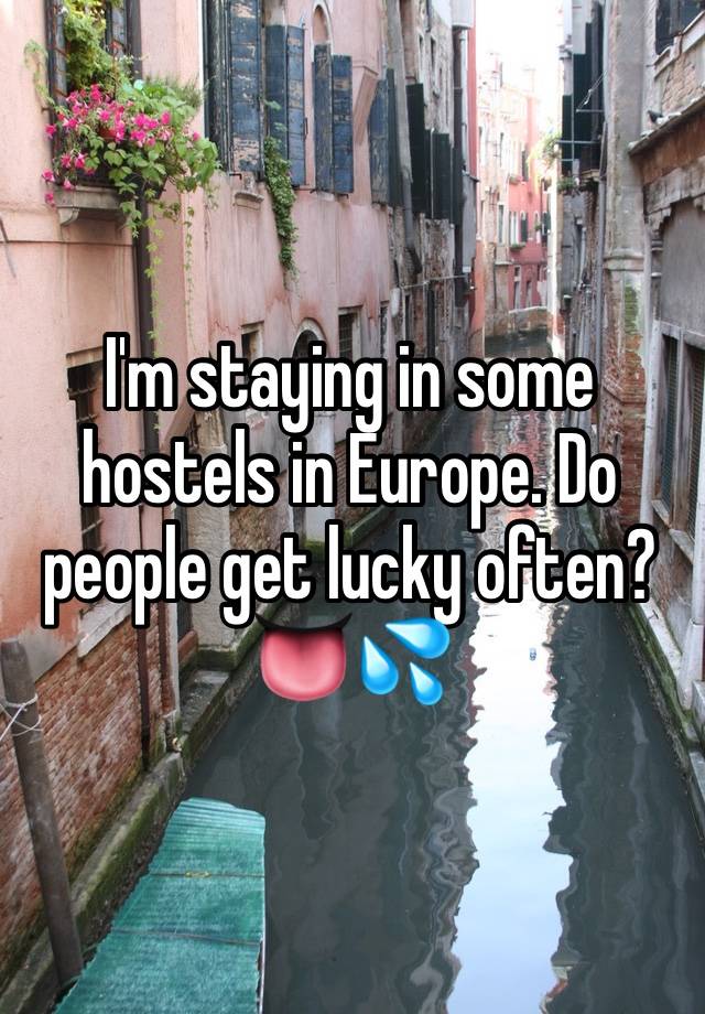 I'm staying in some hostels in Europe. Do people get lucky often? 👅💦