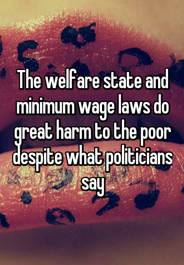 The welfare state and minimum wage laws do great harm to the poor despite what politicians say