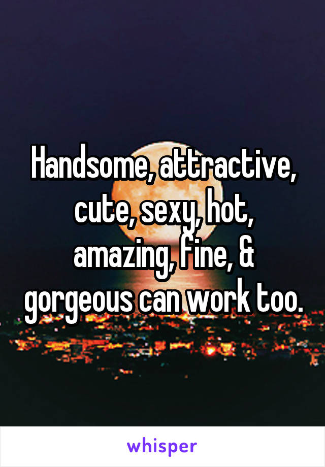 Handsome, attractive, cute, sexy, hot, amazing, fine, & gorgeous can work too.