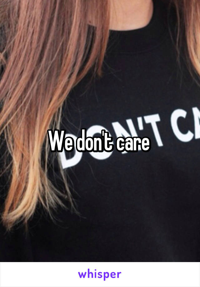 We don't care 