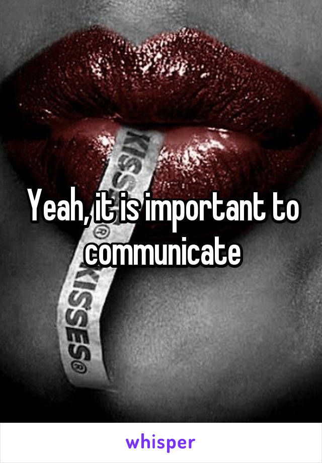 Yeah, it is important to communicate