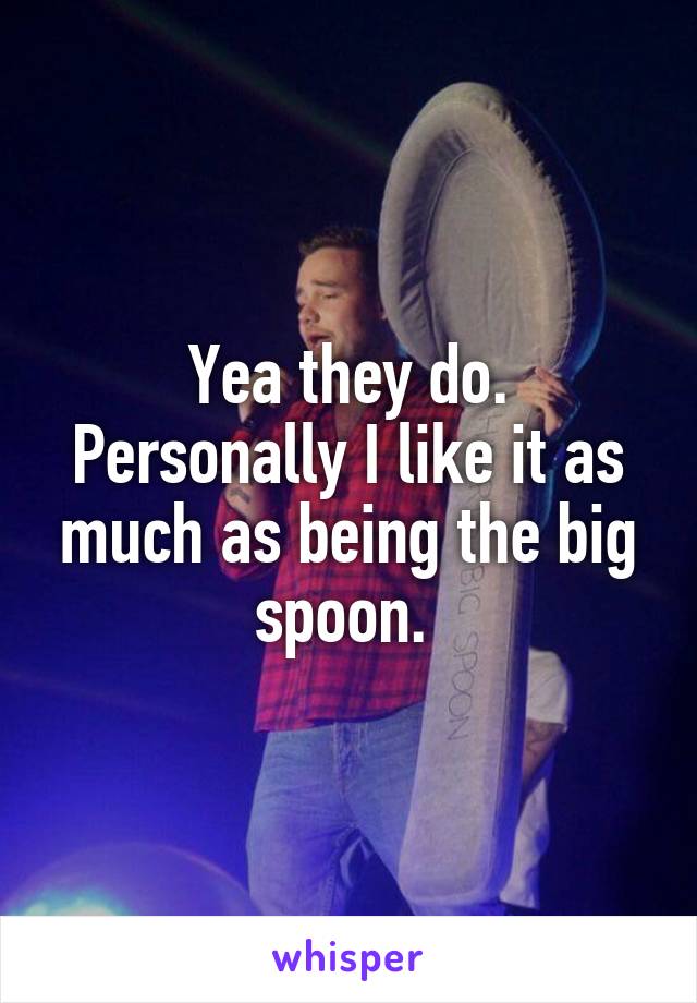 Yea they do. Personally I like it as much as being the big spoon. 