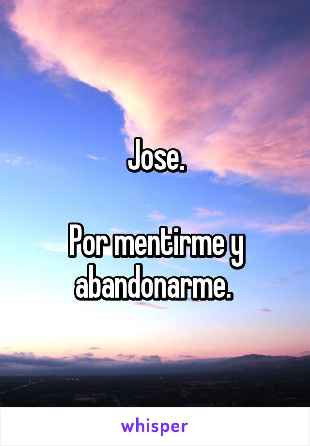 Jose.

Por mentirme y abandonarme. 