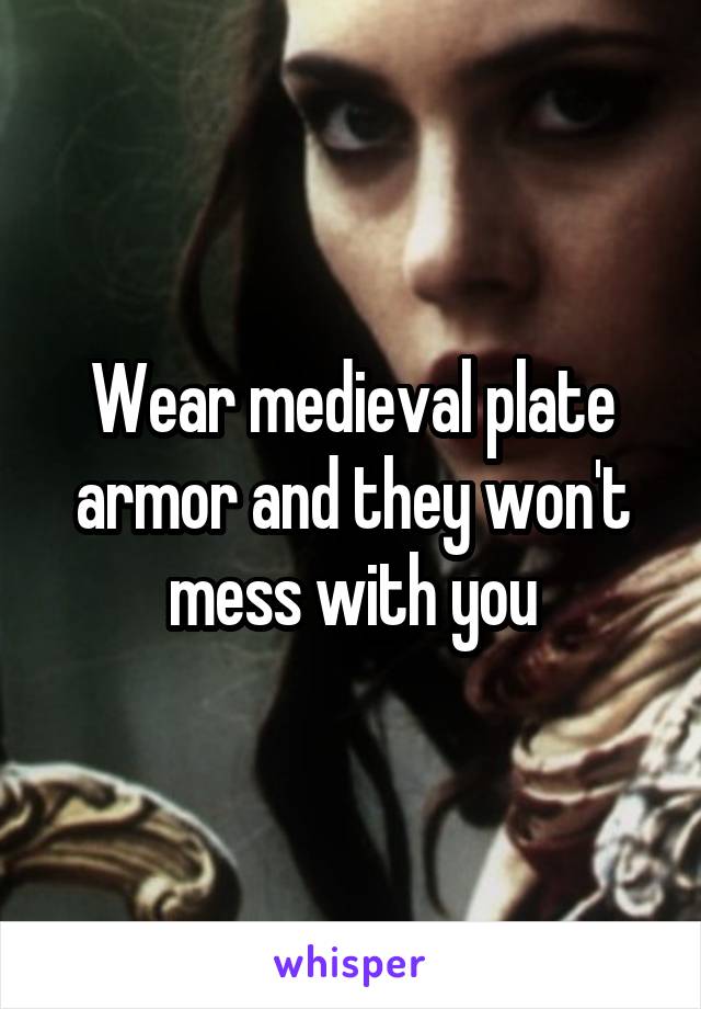 Wear medieval plate armor and they won't mess with you