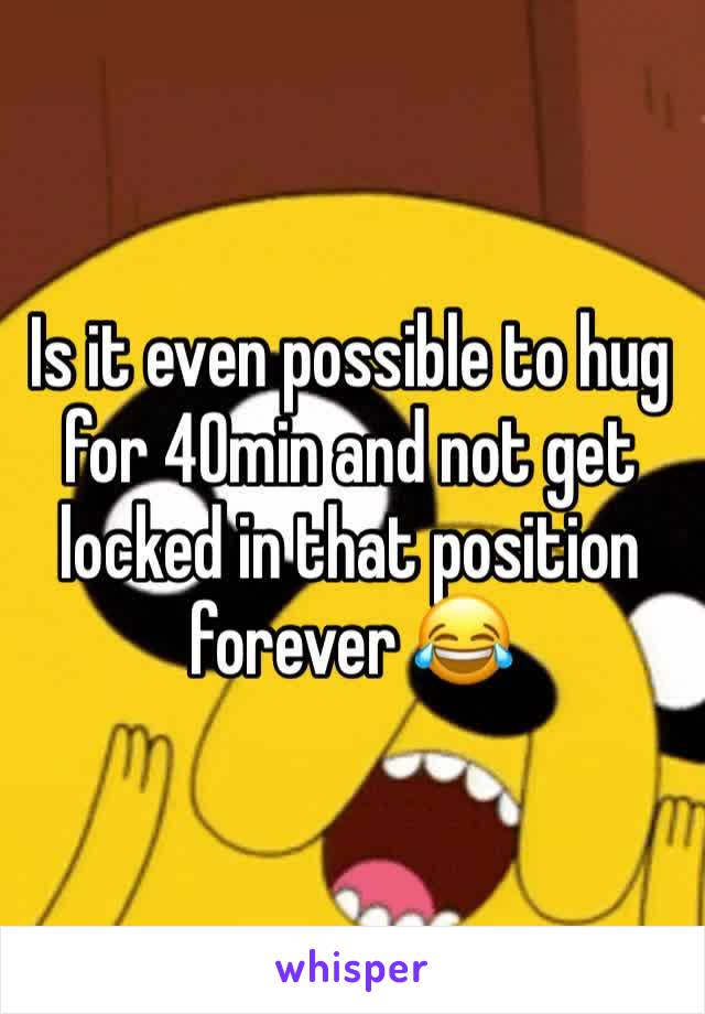 Is it even possible to hug for 40min and not get locked in that position forever 😂