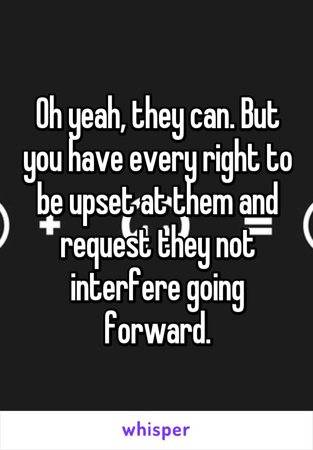 Oh yeah, they can. But you have every right to be upset at them and request they not interfere going forward.