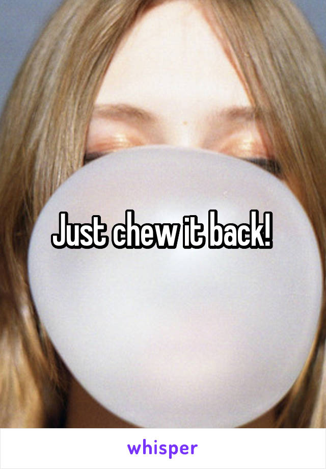 Just chew it back! 