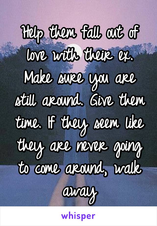 Help them fall out of love with their ex. Make sure you are still around. Give them time. If they seem like they are never going to come around, walk away