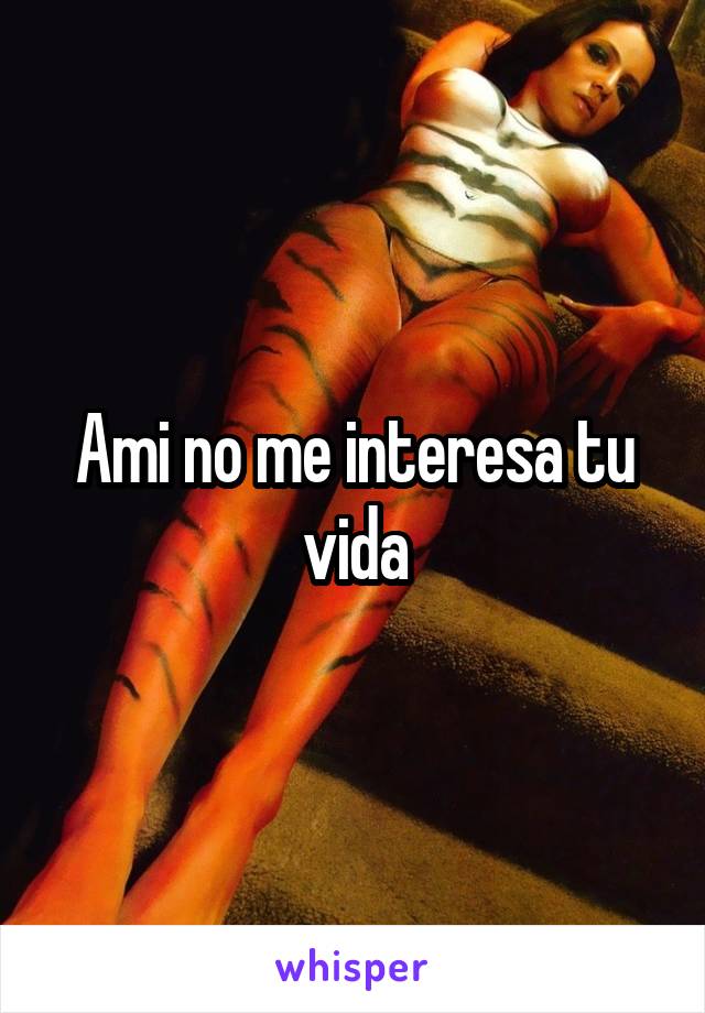 Ami no me interesa tu vida