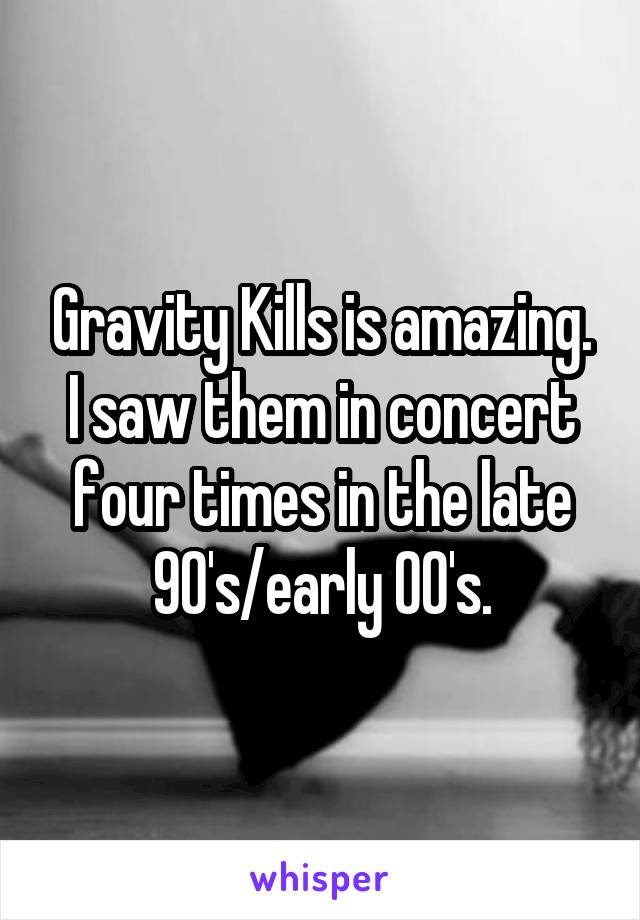 Gravity Kills is amazing. I saw them in concert four times in the late 90's/early 00's.