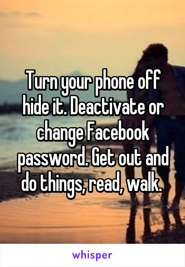 Turn your phone off hide it. Deactivate or change Facebook password. Get out and do things, read, walk. 