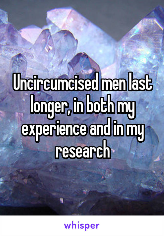 Uncircumcised men last longer, in both my experience and in my research