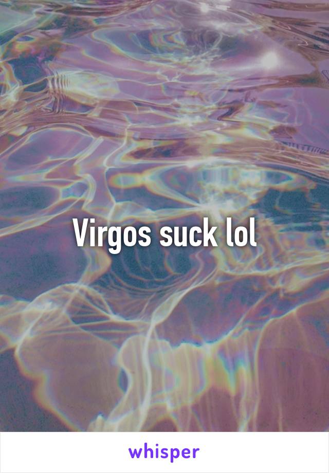 Virgos suck lol