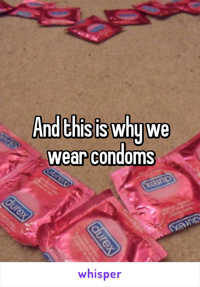 And this is why we wear condoms
