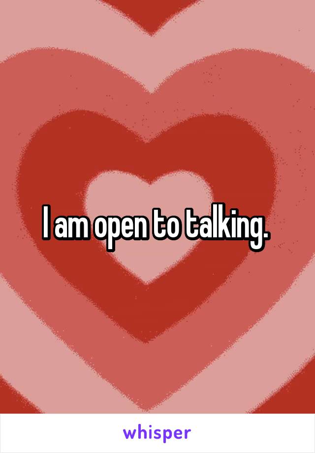 I am open to talking. 