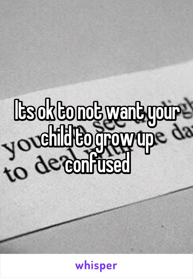 Its ok to not want your child to grow up confused