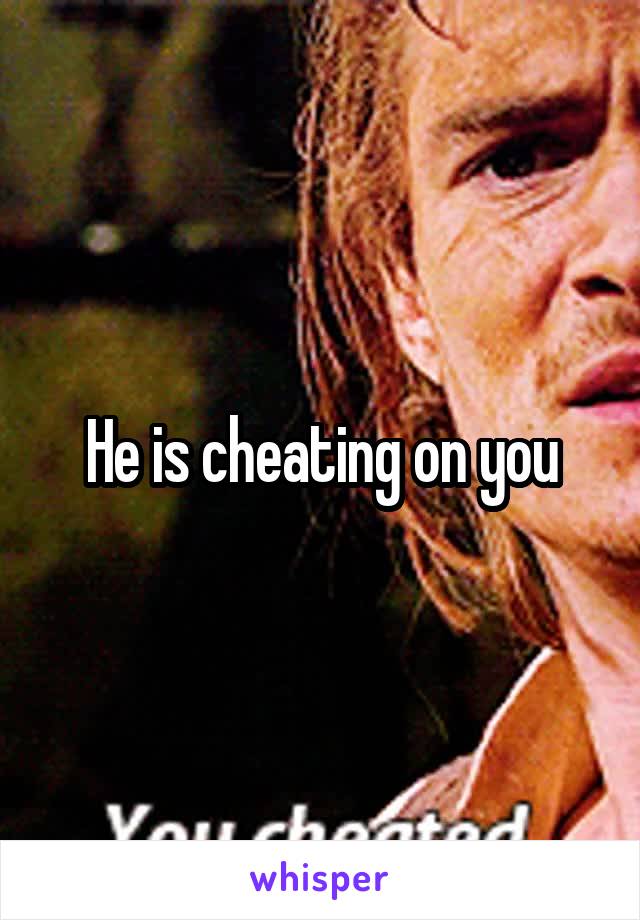 He is cheating on you