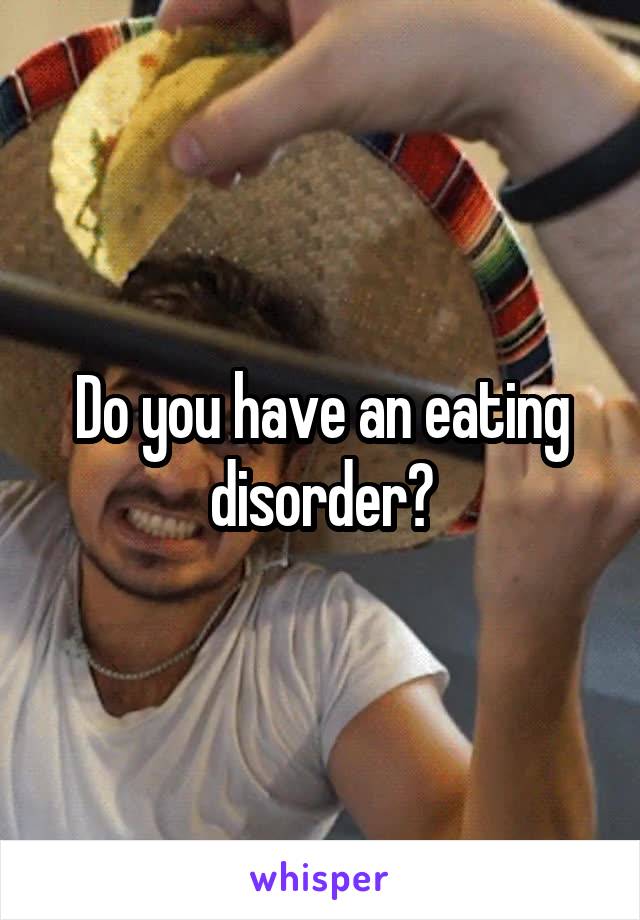 Do you have an eating disorder?