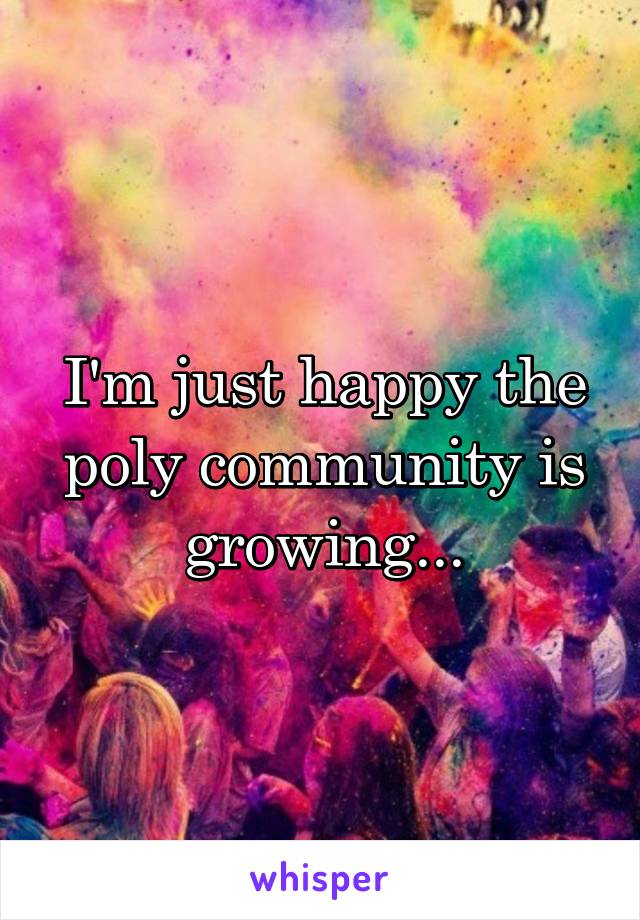 I'm just happy the poly community is growing...