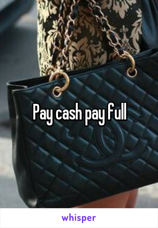 Pay cash pay full