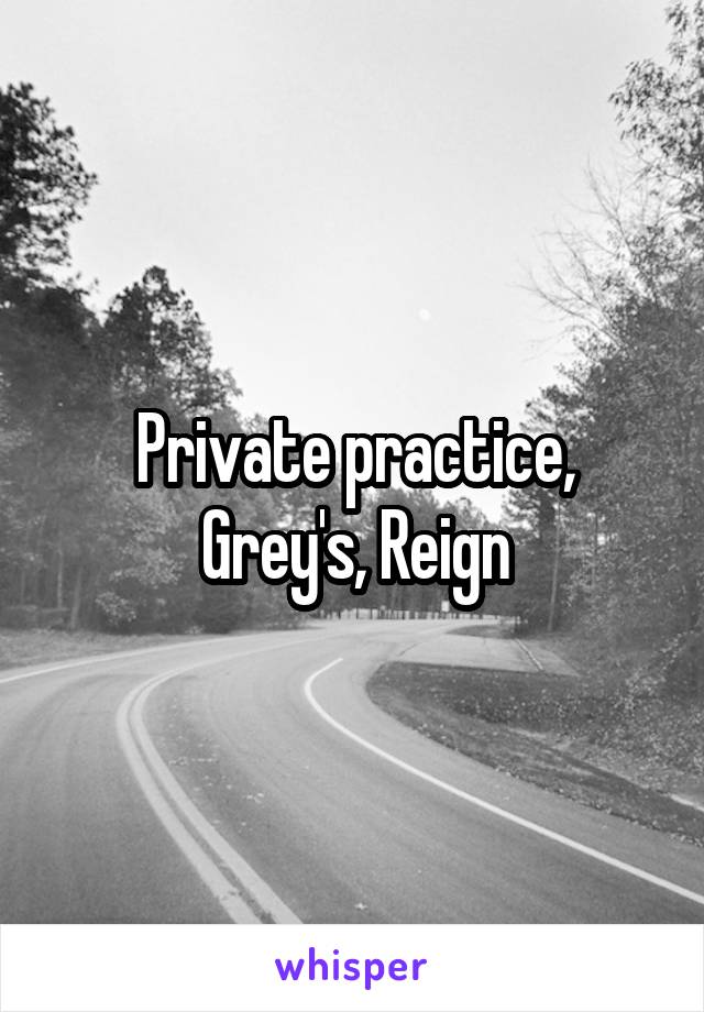 Private practice, Grey's, Reign