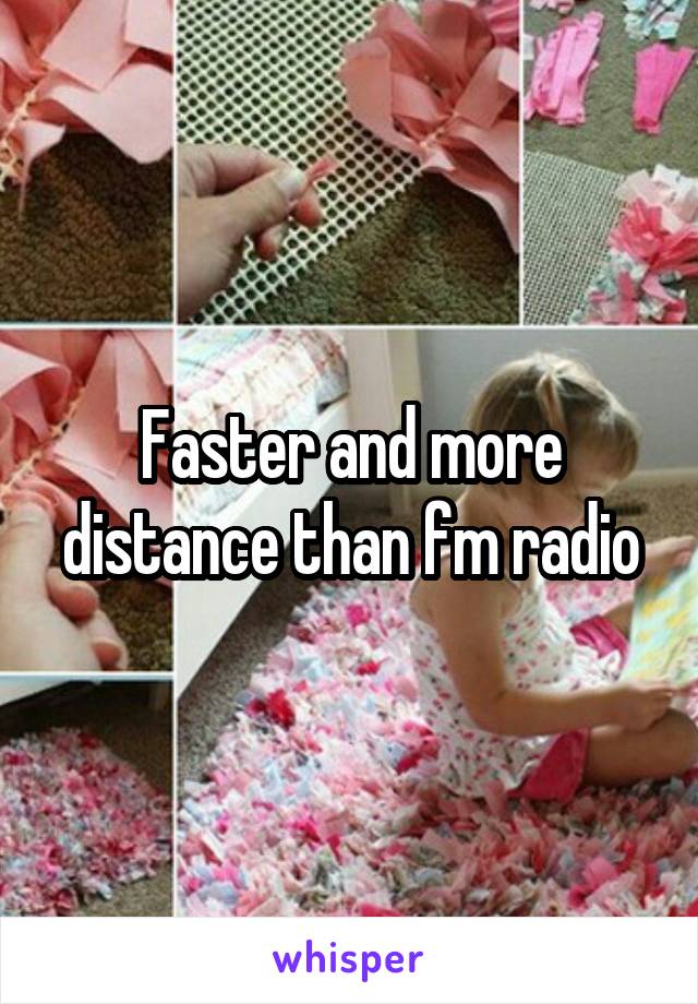 Faster and more distance than fm radio