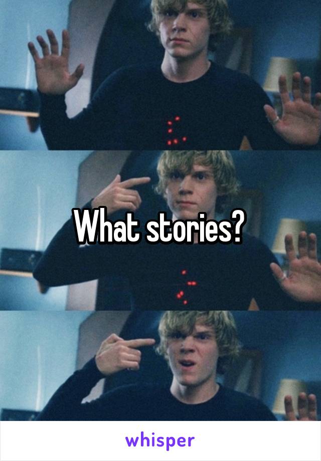 What stories? 