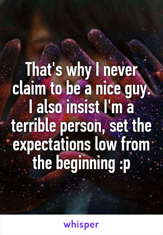 That's why I never claim to be a nice guy.
I also insist I'm a terrible person, set the expectations low from the beginning :p