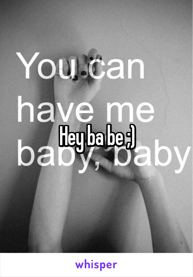 Hey ba be ;)