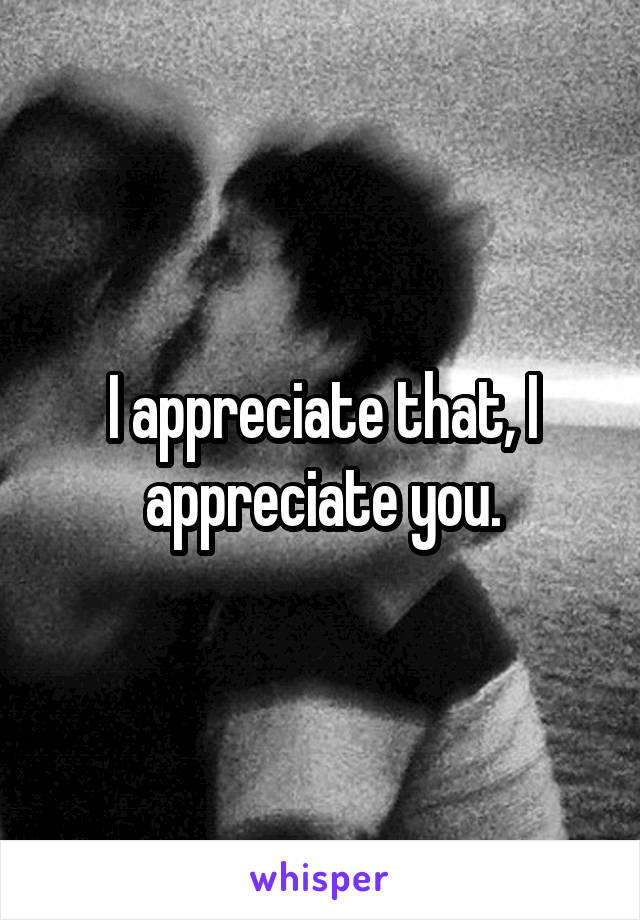 I appreciate that, I appreciate you.