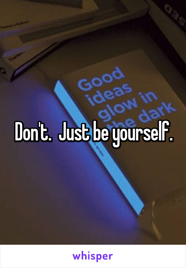 Don't.  Just be yourself.