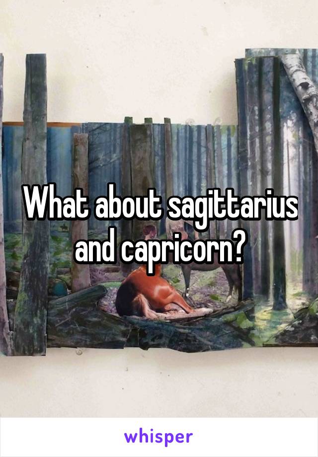 What about sagittarius and capricorn?