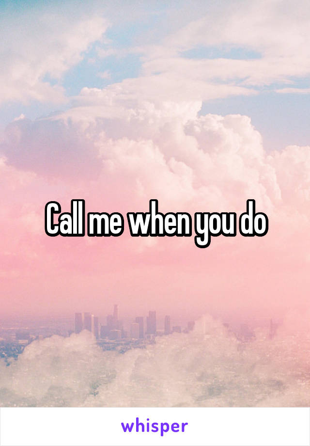 Call me when you do