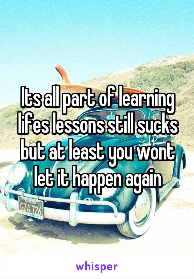 Its all part of learning lifes lessons still sucks but at least you wont let it happen again