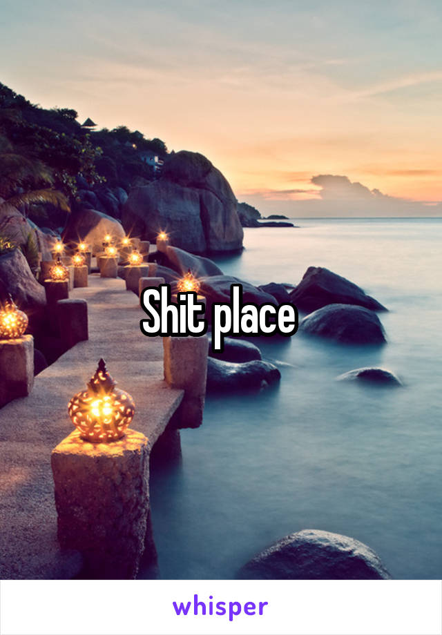 Shit place 