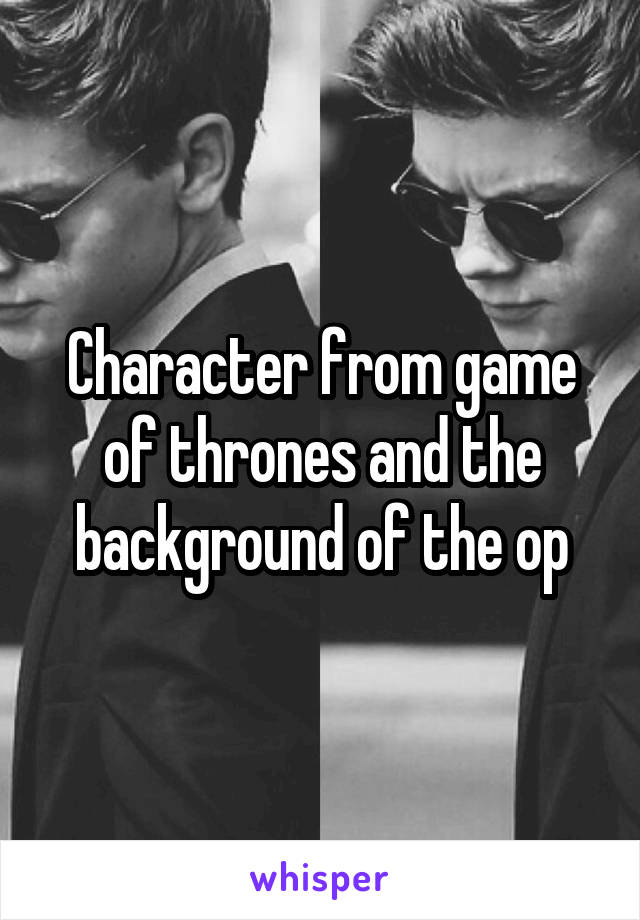 Character from game of thrones and the background of the op