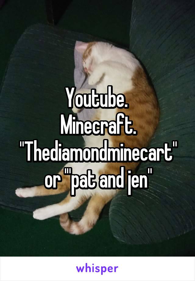 Youtube. 
Minecraft. "Thediamondminecart" or '"pat and jen"