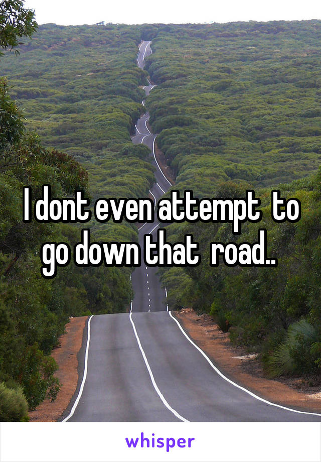 I dont even attempt  to go down that  road.. 