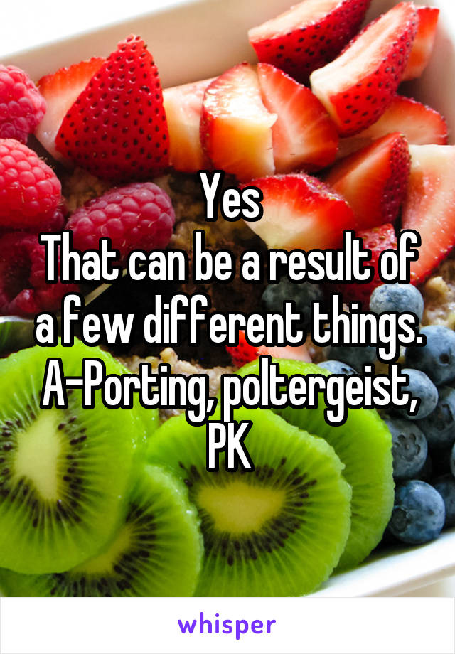 Yes
That can be a result of a few different things.
A-Porting, poltergeist, PK