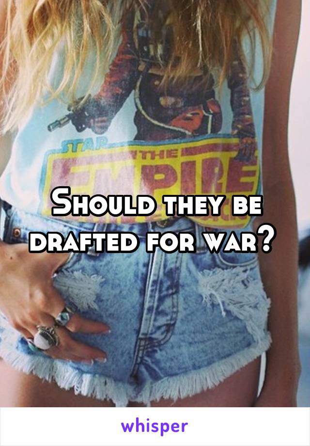 Should they be drafted for war? 