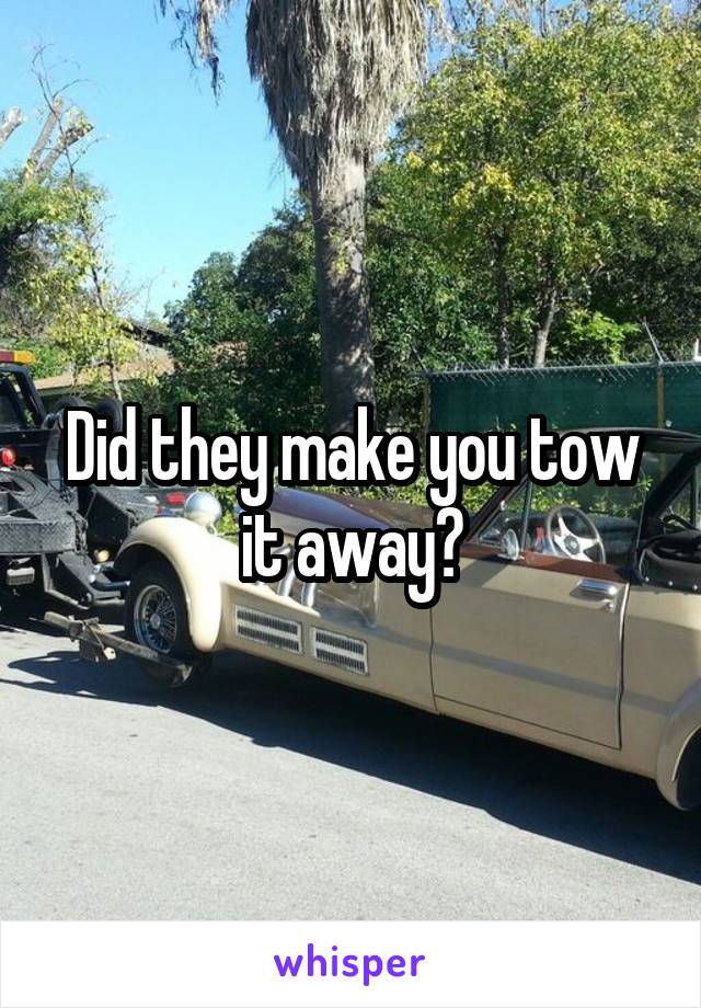 Did they make you tow it away?