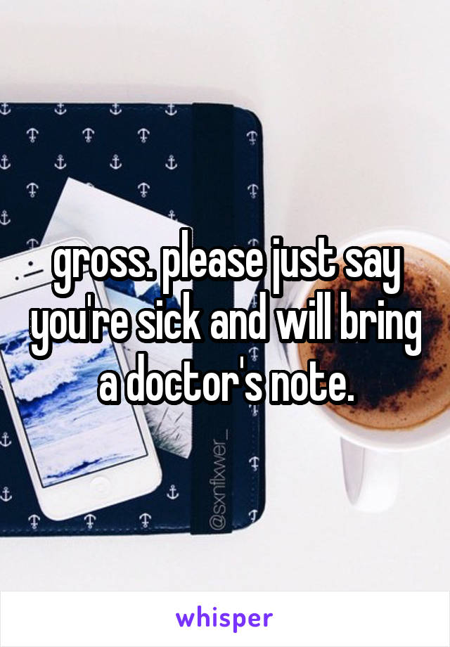 gross. please just say you're sick and will bring a doctor's note.
