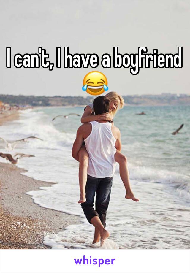 I can't, I have a boyfriend 😂