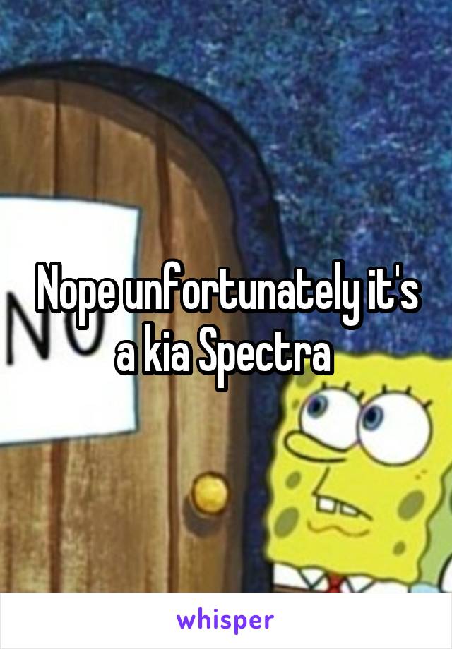 Nope unfortunately it's a kia Spectra 