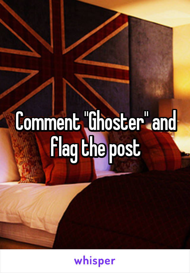 Comment "Ghoster" and flag the post