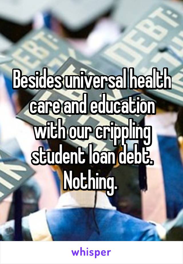 Besides universal health care and education with our crippling student loan debt. Nothing. 