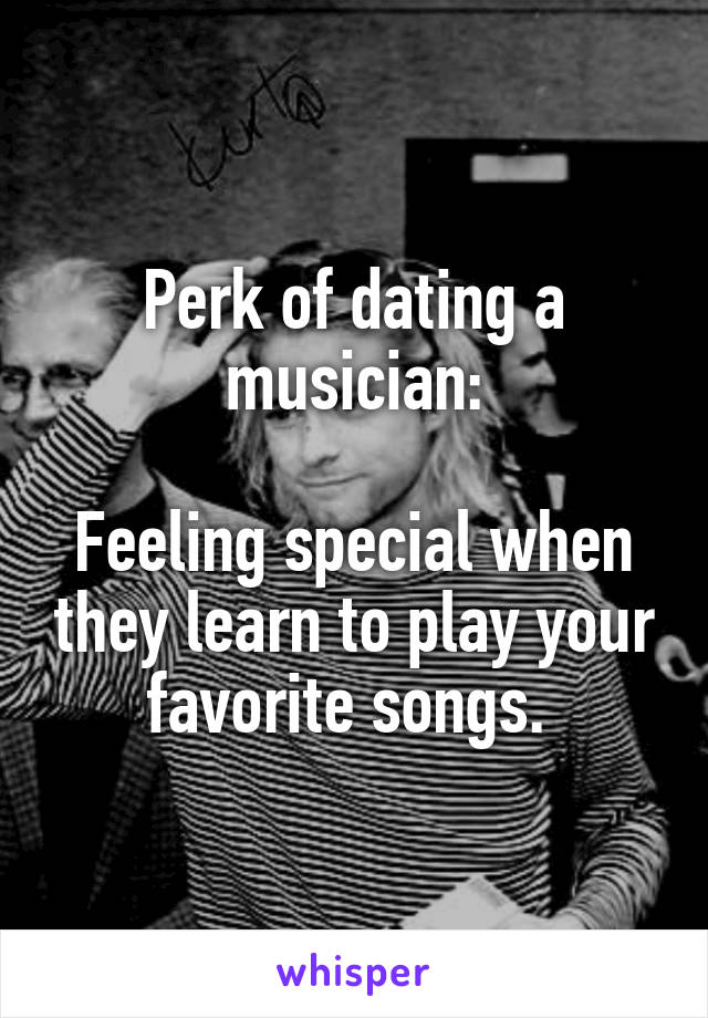 Perk of dating a musician:

Feeling special when they learn to play your favorite songs. 