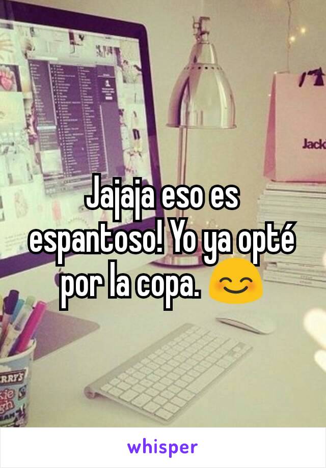 Jajaja eso es espantoso! Yo ya opté por la copa. 😊